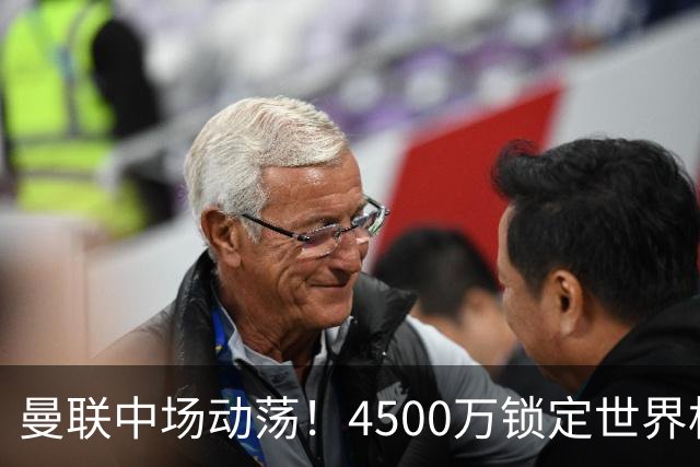 曼联中场动荡！4500万锁定世界杯实力派，主帅与高层发生争执
